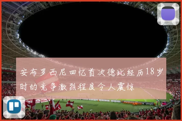 安布罗西尼回忆首次德比经历18岁时的竞争激烈程度令人震惊