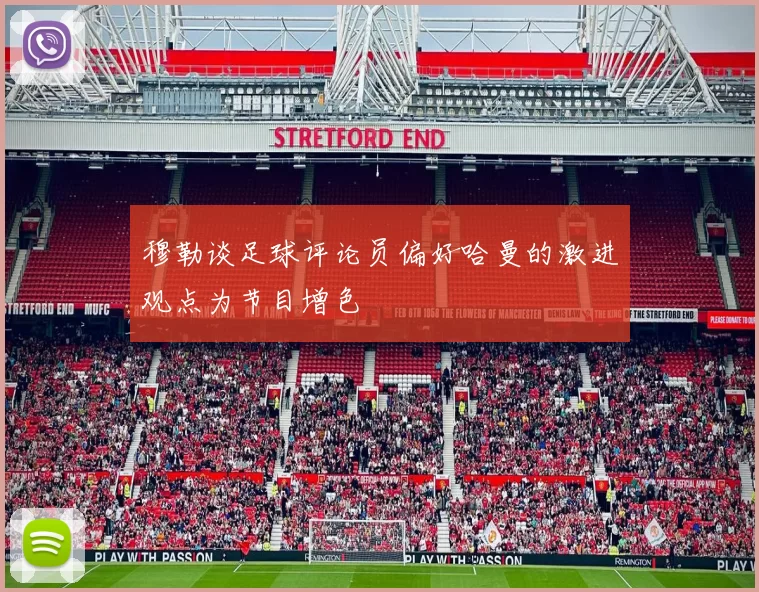 穆勒谈足球评论员偏好哈曼的激进观点为节目增色