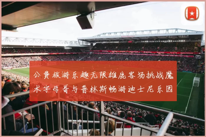 公费旅游乐趣无限雄鹿客场挑战魔术字母哥与普林斯畅游迪士尼乐园