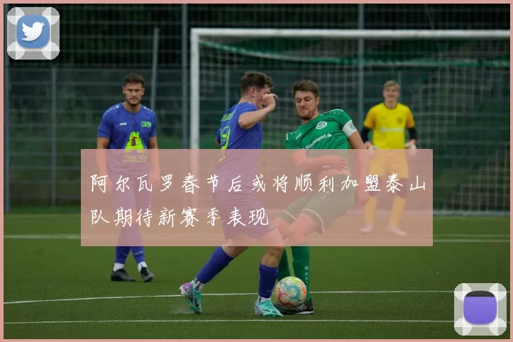 阿尔瓦罗春节后或将顺利加盟泰山队期待新赛季表现