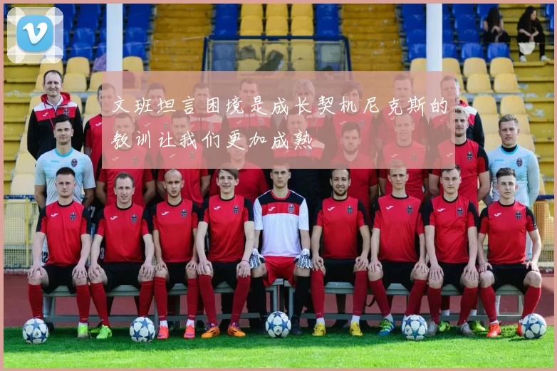文班坦言困境是成长契机尼克斯的教训让我们更加成熟