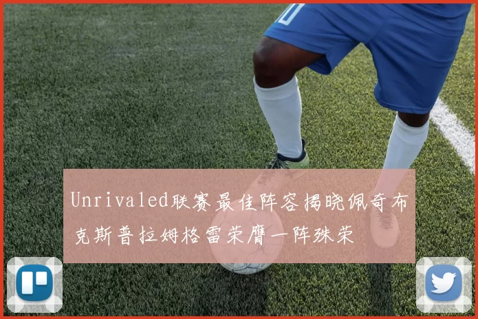 Unrivaled联赛最佳阵容揭晓佩奇布克斯普拉姆格雷荣膺一阵殊荣
