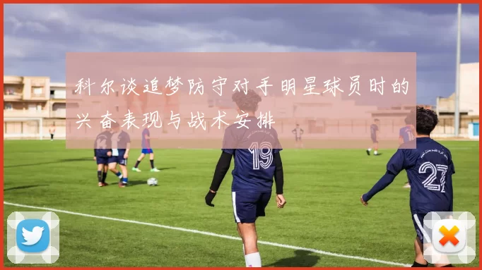 科尔谈追梦防守对手明星球员时的兴奋表现与战术安排