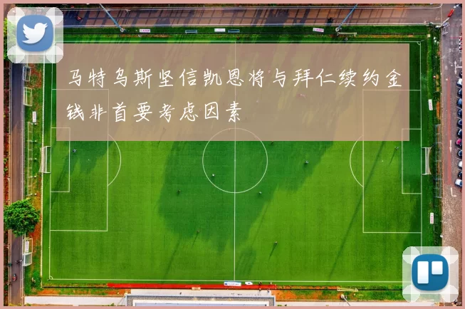 马特乌斯坚信凯恩将与拜仁续约金钱非首要考虑因素
