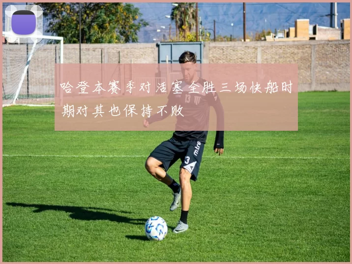 哈登本赛季对活塞全胜三场快船时期对其也保持不败