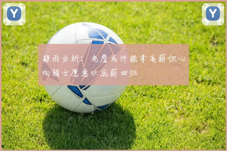 静雨分析：老詹或许能拿高薪但心向骑士愿意以底薪回归