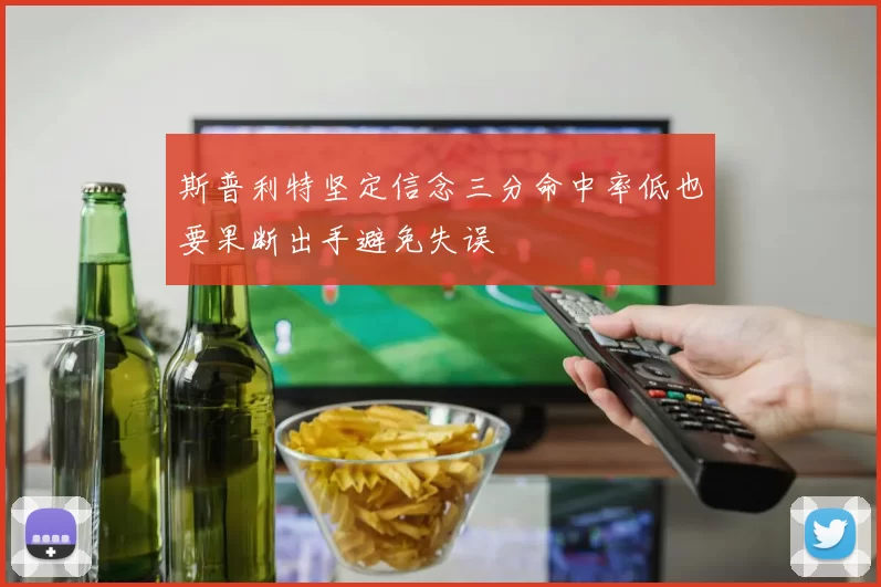 斯普利特坚定信念三分命中率低也要果断出手避免失误