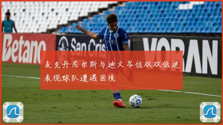麦克丹尼尔斯与迪文岑佐双双低迷表现球队遭遇困境