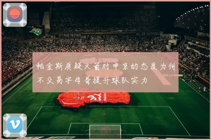 帕金斯质疑火箭对申京的态度为何不交易字母哥提升球队实力